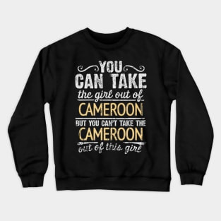 You Can Take The Girl Out Of Cameroon But You Cant Take The Cameroon Out Of The Girl Design - Gift for Cameroonian With Cameroon Roots Crewneck Sweatshirt